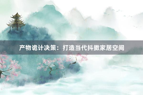 产物诡计决策：打造当代抖擞家居空间
