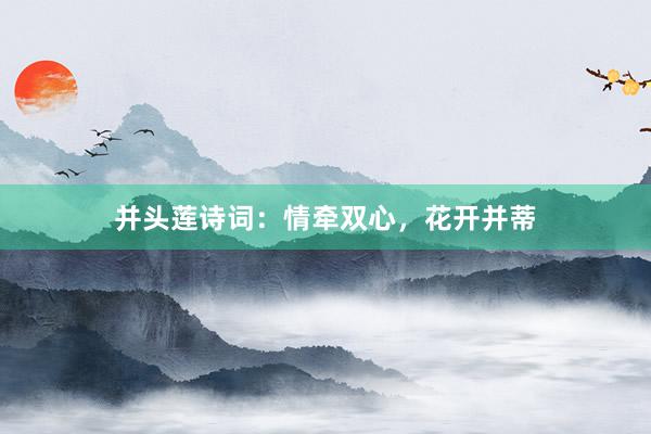 并头莲诗词:情牵双心,花开并蒂