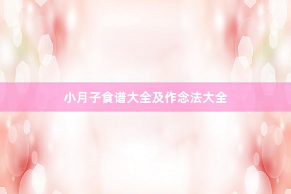 小月子食谱大全及作念法大全